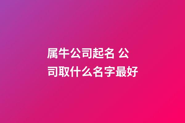 属牛公司起名 公司取什么名字最好-第1张-公司起名-玄机派